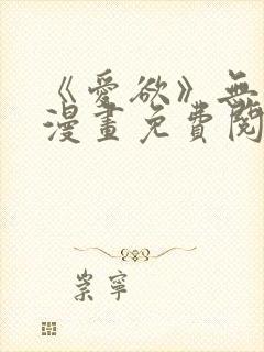 《爱欲》无删减漫画免费阅读在线