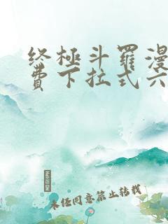 终极斗罗漫画免费下拉式六漫画