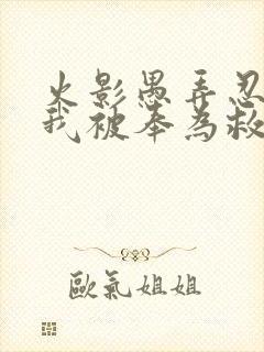 火影愚弄忍界的我被奉为救世主小说免费阅读