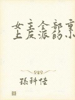 女主全部重生爱上反派的小说