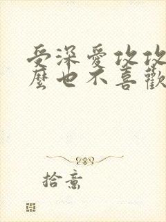 受深爱攻攻却怎么也不喜欢受