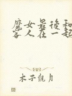 魔女最后和那个客人在一起动漫免费观看全集