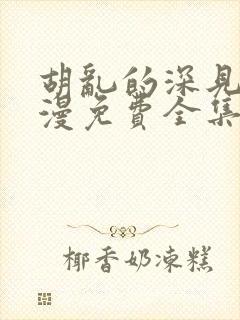 胡乱的深见君动漫免费全集在线