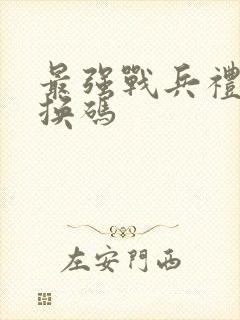 最强战兵礼包兑换码