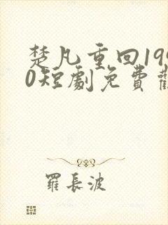 楚凡重回1990短剧免费观看