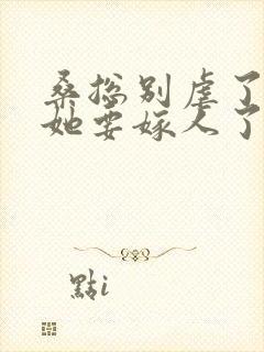 桑总别虐了夫人她要嫁人了短剧全集