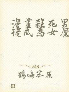 漫画杀死男主然后成为女魔头