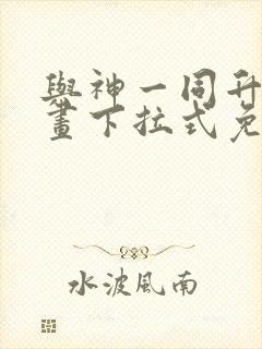 与神一同升级漫画下拉式免费