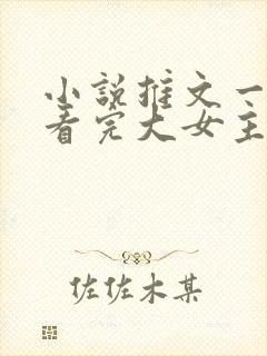 小说推文一口气看完大女主