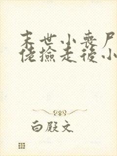 末世小丧尸被大佬捡走后小说免费