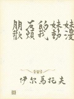 朋友的妹妹只喜欢烦我动漫免费观看