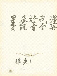 星辰于我漫画免费观看全集下拉式