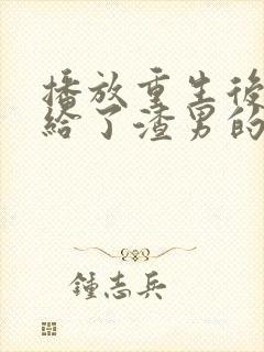 播放重生后我嫁给了渣男的死对头短剧