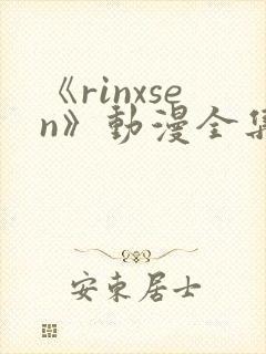 《rinxsen》动漫全集在线观看
