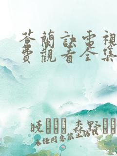 苍兰诀电视剧免费观看全集36集