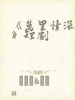 《万里情深不负》短剧