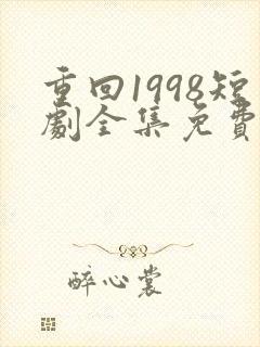 重回1998短剧全集免费播放