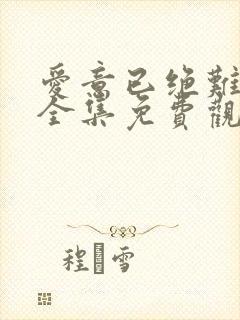 爱意已绝难再续全集免费观看