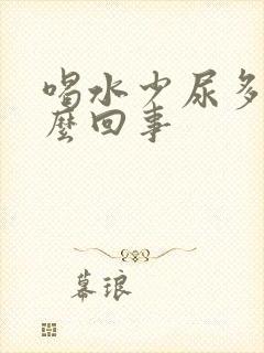 喝水少尿多是怎么回事