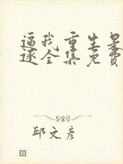 逼我重生是吧程逐全集免费阅读全文