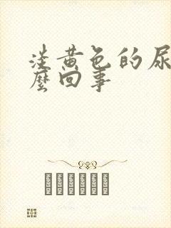 淡黄色的尿是怎么回事