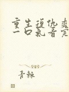 重生复仇爽文,一口气看完