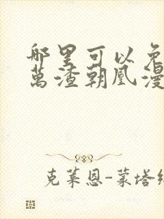 哪里可以免费看万渣朝凰漫画