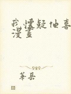 我怀疑他喜欢我漫画