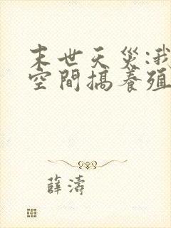 末世天灾:我在空间搞养殖完整小说