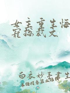 女主重生悔过甜宠总裁文