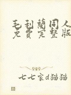 毛利兰同人动漫免费完整版在线观看