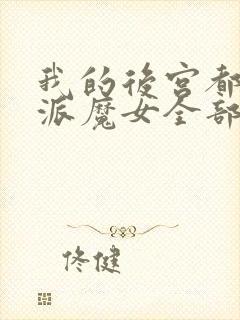 我的后宫都是反派魔女全部免费观看