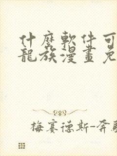 什么软件可以看龙族漫画免费