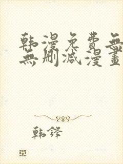 韩漫免费无羞遮无删减漫画大全