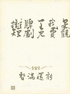 摊牌了我是龙妈短剧免费观看全集