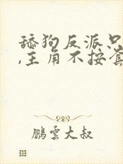 舔狗反派只想苟,主角不按套路走结局