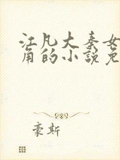 江凡大秦女帝主角的小说免费阅读