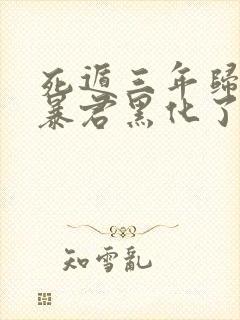 死遁三年归来,暴君黑化了免费