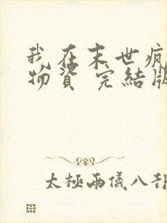 我在末世疯狂囤物资 完结版