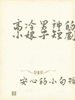 高冷男神的天命小娘子短剧免费播放