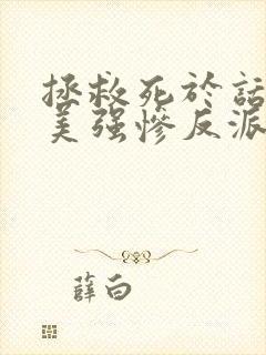 拯救死于话多的美强惨反派连载