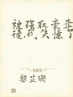 被强取豪夺多年后,我失忆了免费阅读