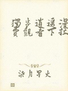 独步逍遥漫画免费观看下拉式六漫画