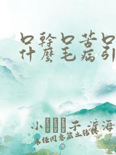 口干口苦口臭是什么毛病引起的