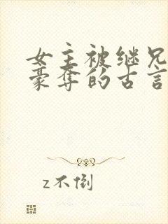 女主被继兄强取豪夺的古言