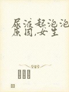 尿液起泡泡什么原因,女生