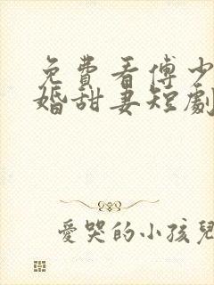 免费看傅少的闪婚甜妻短剧