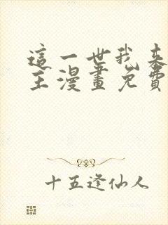 这一世我来当家主漫画免费全集在线观看