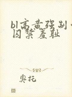 bl高黄强制爱囚禁羞耻