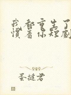 我都重生了谁还惯着你短剧